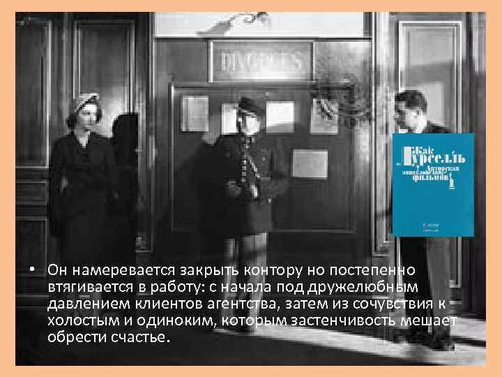  • Он намеревается закрыть контору но постепенно втягивается в работу: с начала под