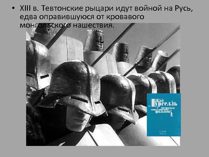  • XIII в. Тевтонские рыцари идут войной на Русь, едва оправившуюся от кровавого