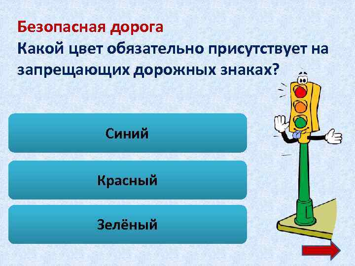 Безопасная дорога Какой цвет обязательно присутствует на запрещающих дорожных знаках? Синий Красный Зелёный 