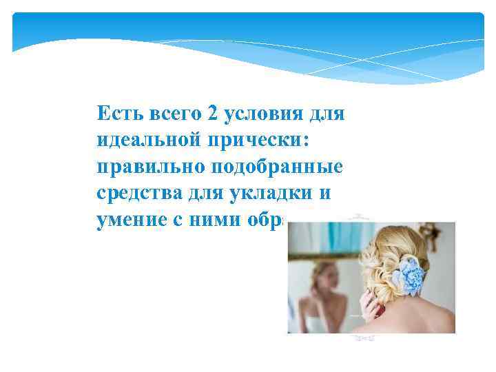 Есть всего 2 условия для идеальной прически: правильно подобранные средства для укладки и умение