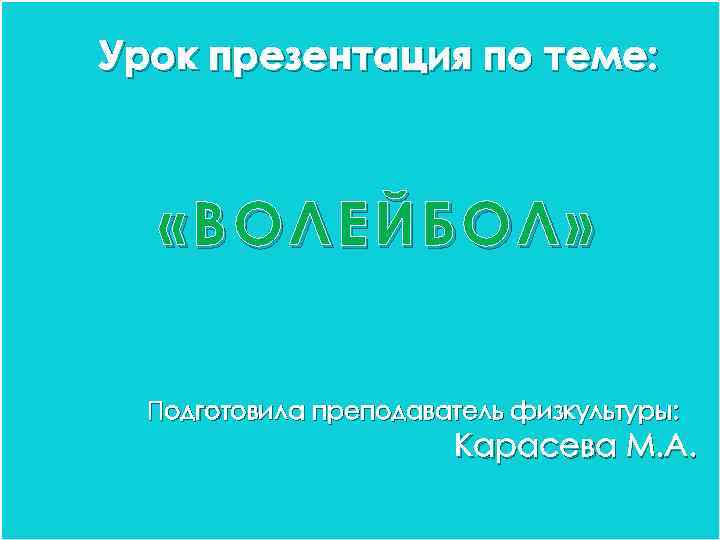 Урок презентация по теме: «ВОЛЕЙБОЛ» Подготовила преподаватель физкультуры: Карасева М. А. 