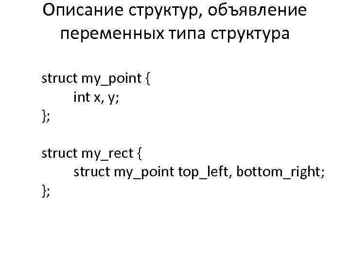 Описание структур, объявление переменных типа структура struct my_point { int x, y; }; struct