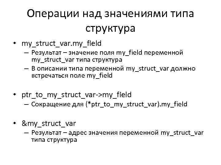 Операции над значениями типа структура • my_struct_var. my_field – Результат – значение поля my_field