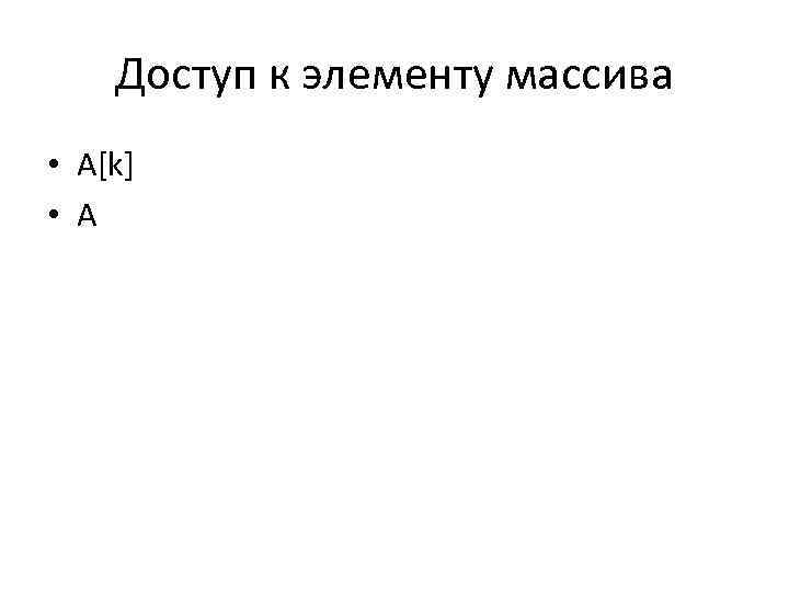 Доступ к элементу массива • A[k] • A 