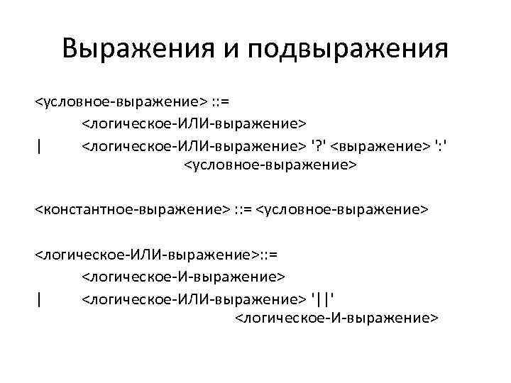 Выражения и подвыражения <условное-выражение> : : = <логическое-ИЛИ-выражение> | <логическое-ИЛИ-выражение> '? ' <выражение> ':