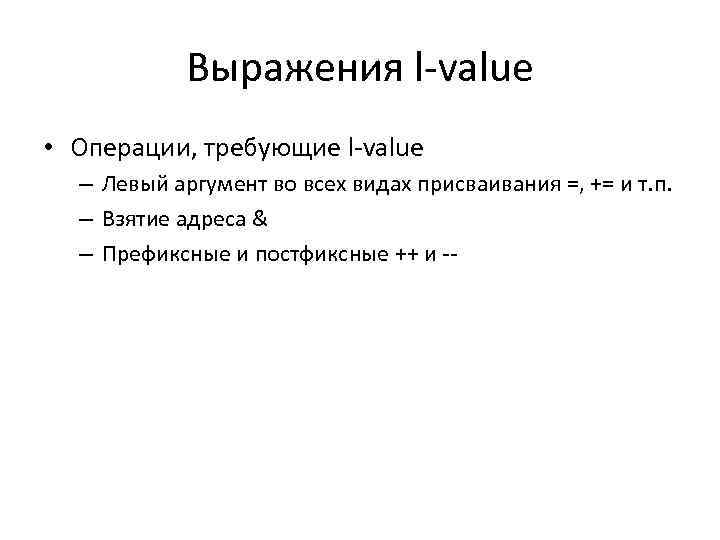 Выражения l-value • Операции, требующие l-value – Левый аргумент во всех видах присваивания =,