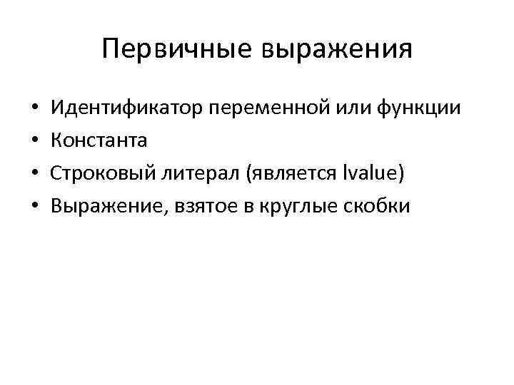 Первичные выражения • • Идентификатор переменной или функции Константа Строковый литерал (является lvalue) Выражение,