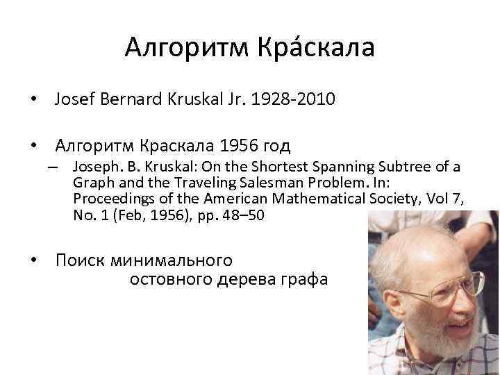 Алгоритм Крáскала • Josef Bernard Kruskal Jr. 1928 -2010 • Алгоритм Краскала 1956 год