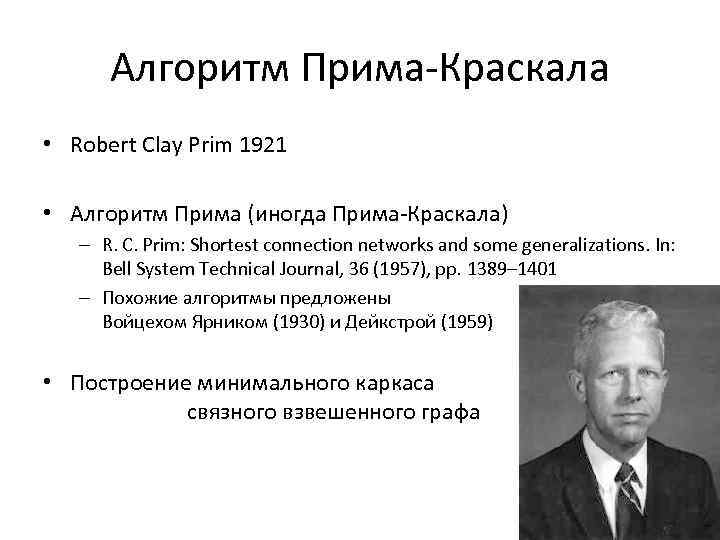 Алгоритм Прима-Краскала • Robert Clay Prim 1921 • Алгоритм Прима (иногда Прима-Краскала) – R.