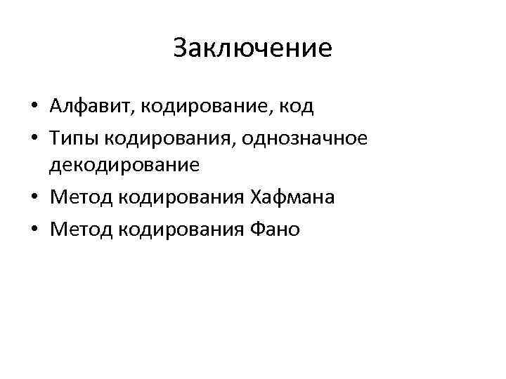 Заключение • Алфавит, кодирование, код • Типы кодирования, однозначное декодирование • Метод кодирования Хафмана