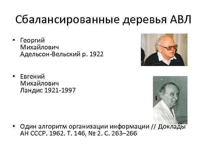 Сбалансированные деревья АВЛ • Георгий Михайлович Адельсон-Вельский р. 1922 • Евгений Михайлович Ландис 1921