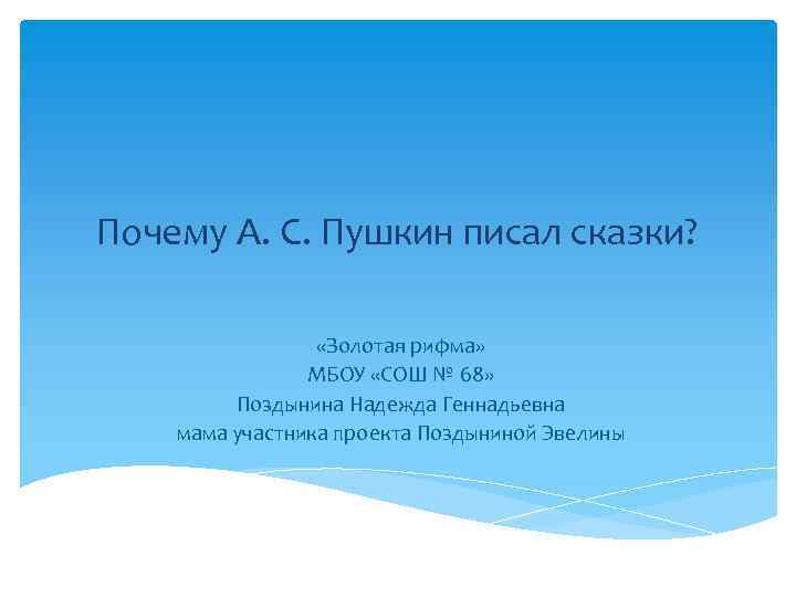 Почему А. С. Пушкин писал сказки? «Золотая рифма» МБОУ «СОШ № 68» Поздынина Надежда