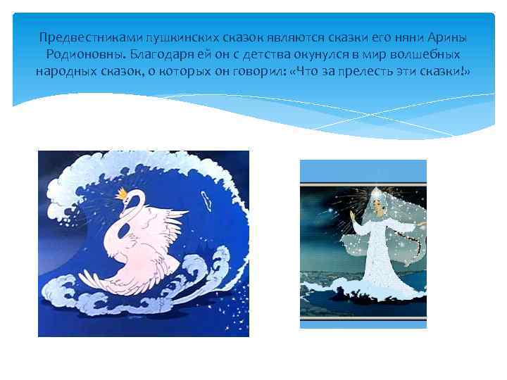 Предвестниками пушкинских сказок являются сказки его няни Арины Родионовны. Благодаря ей он с детства