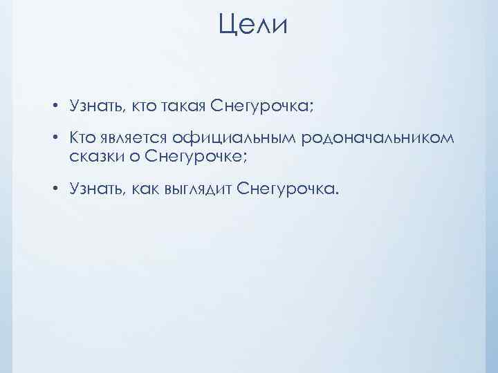 Цели • Узнать, кто такая Снегурочка; • Кто является официальным родоначальником сказки о Снегурочке;
