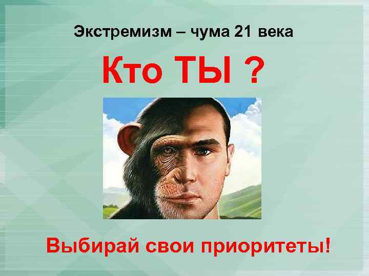 Экстремизм – чума 21 века Кто ТЫ ? Выбирай свои приоритеты! 