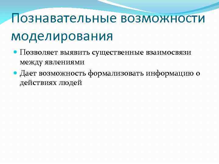 Познавательные возможности моделирования Позволяет выявить существенные взаимосвязи между явлениями Дает возможность формализовать информацию о