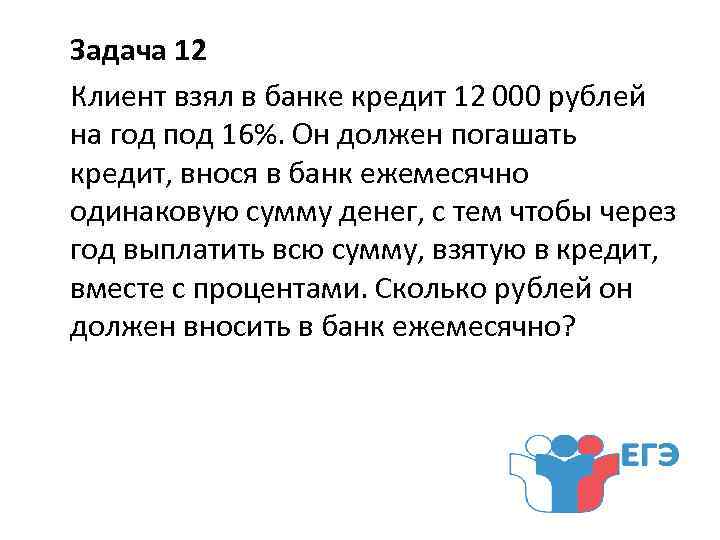 Задача 12 Клиент взял в банке кредит 12 000 рублей на год под 16%. Он