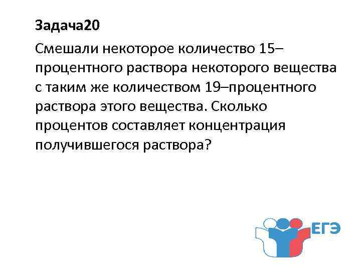 Задача 20 Смешали некоторое количество 15– процентного раствора некоторого вещества с таким же количеством
