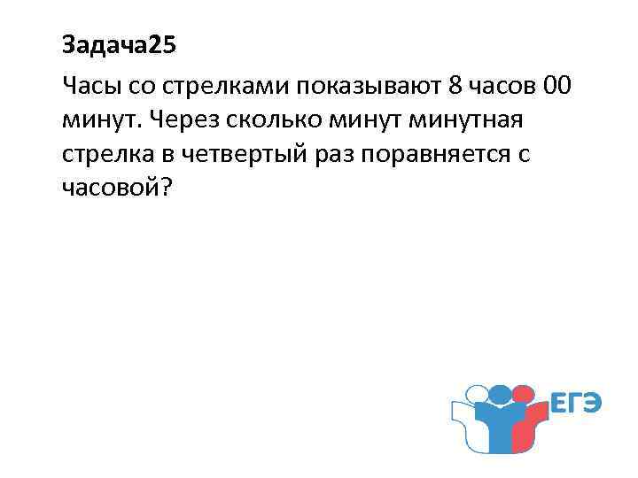 Через сколько раз. Через сколько минут минутная стрелка поравняется с часовой. Часы со стрелками показывают 8 часов 00 минут через сколько. Часы со стрелками показывают 8 часов Ровно через сколько минут. Задача 25.