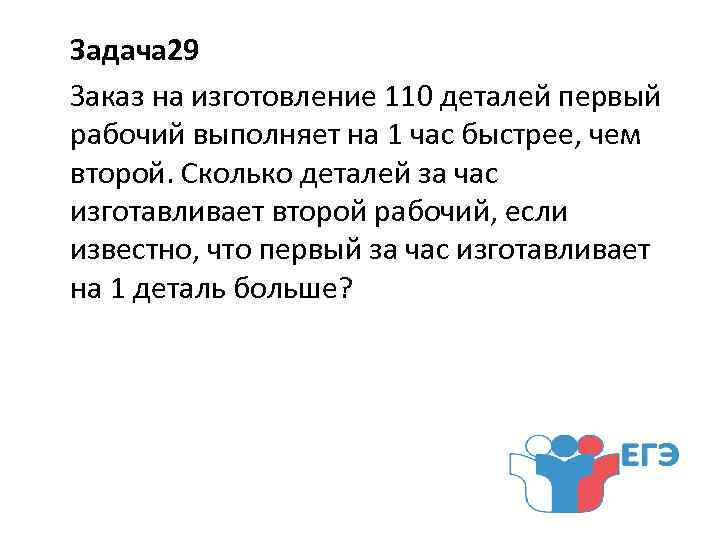 Задача 29 Заказ на изготовление 110 деталей первый рабочий выполняет на 1 час быстрее,