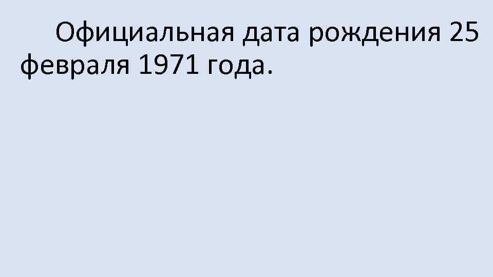  Официальная дата рождения 25 февраля 1971 года. 