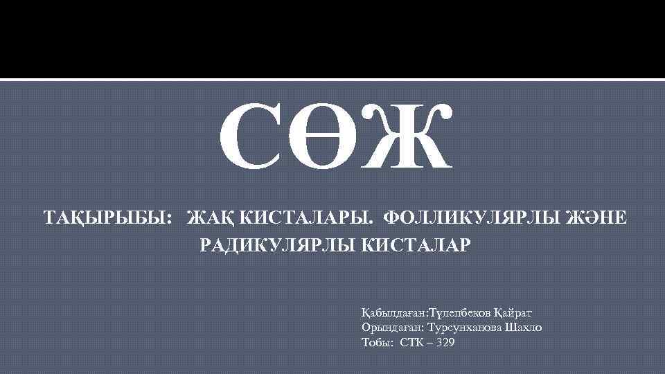  СӨЖ ТАҚЫРЫБЫ: ЖАҚ КИСТАЛАРЫ. ФОЛЛИКУЛЯРЛЫ ЖӘНЕ РАДИКУЛЯРЛЫ КИСТАЛАР Қабылдаған: Түлепбеков Қайрат Орындаған: Турсунханова