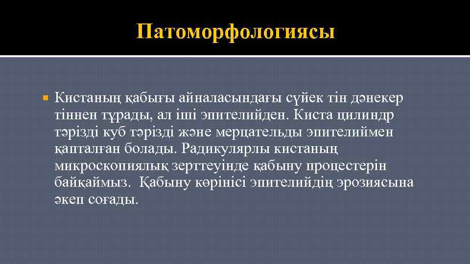 Патоморфологиясы Кистаның қабығы айналасындағы сүйек тін дәнекер тіннен тұрады, ал іші эпителийден. Киста цилиндр
