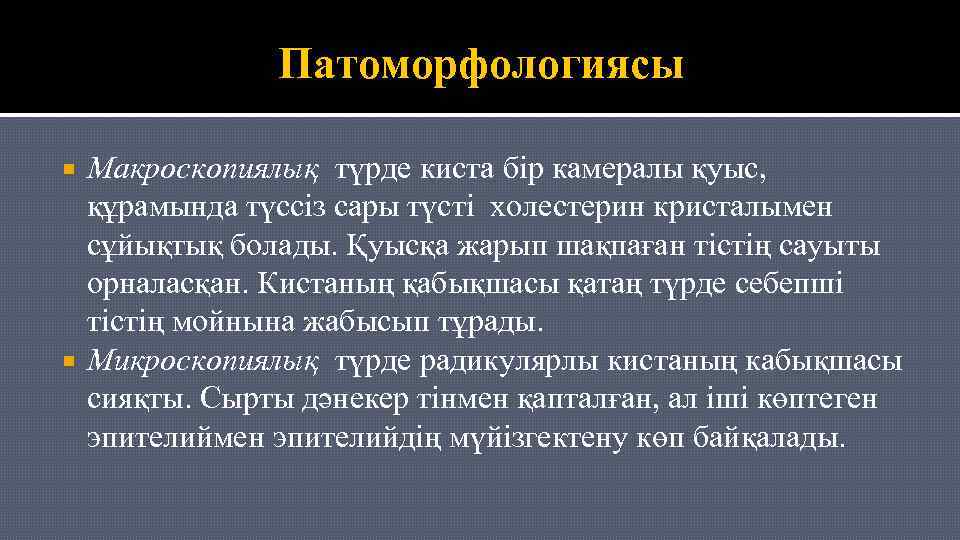 Патоморфологиясы Макроскопиялық түрде киста бір камералы қуыс, құрамында түссіз сары түсті холестерин кристалымен сұйықтық