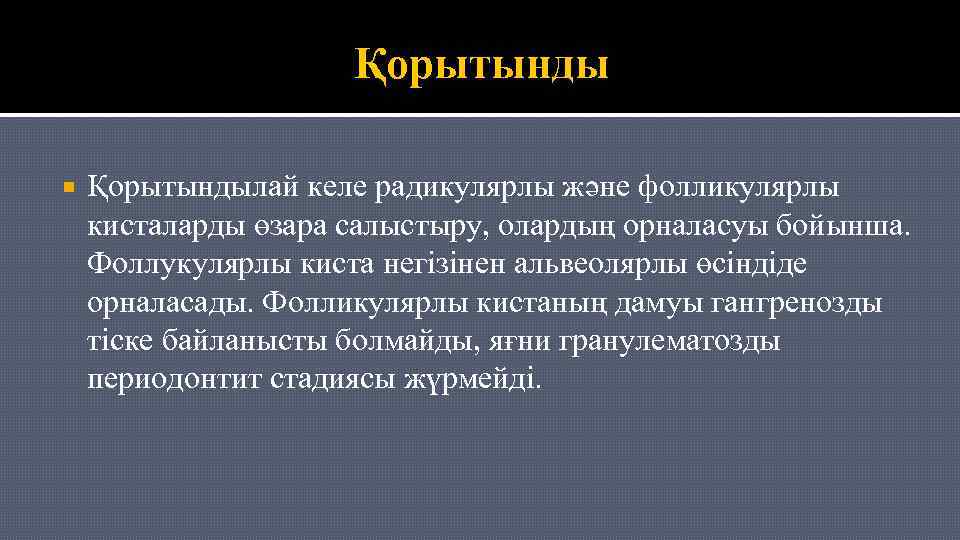 Қорытынды Қорытындылай келе радикулярлы және фолликулярлы кисталарды өзара салыстыру, олардың орналасуы бойынша. Фоллукулярлы киста