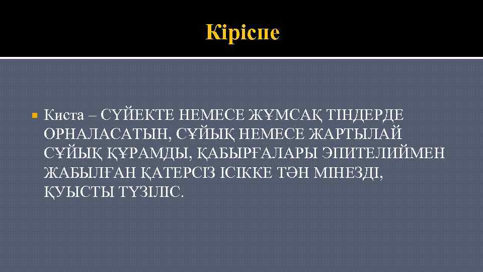 Кіріспе Киста – СҮЙЕКТЕ НЕМЕСЕ ЖҰМСАҚ ТІНДЕРДЕ ОРНАЛАСАТЫН, СҰЙЫҚ НЕМЕСЕ ЖАРТЫЛАЙ СҰЙЫҚ ҚҰРАМДЫ, ҚАБЫРҒАЛАРЫ