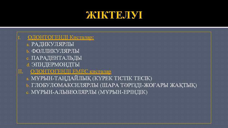 ЖІКТЕЛУІ ОДОНТОГЕНДІ Кисталар: a. РАДИКУЛЯРЛЫ b. ФОЛЛИКУЛЯРЛЫ c. ПАРАДЕНТАЛЬДЫ d. ЭПИДЕРМОИДТЫ ІІ. ОДОНТОГЕНДІ ЕМЕС