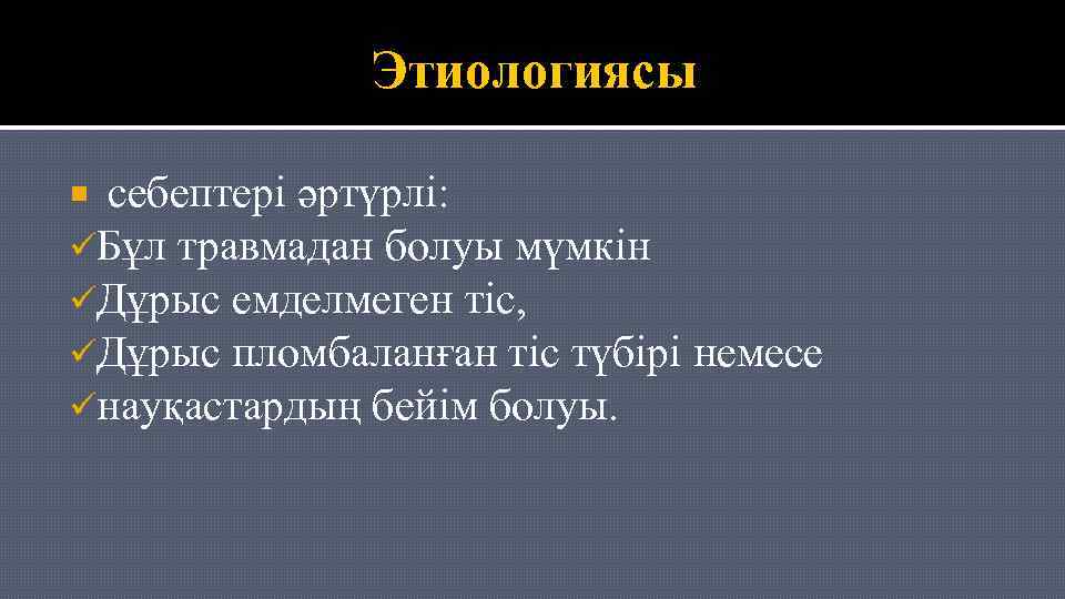 Этиологиясы себептері әртүрлі: üБұл травмадан болуы мүмкін üДұрыс емделмеген тіс, üДұрыс пломбаланған тіс түбірі