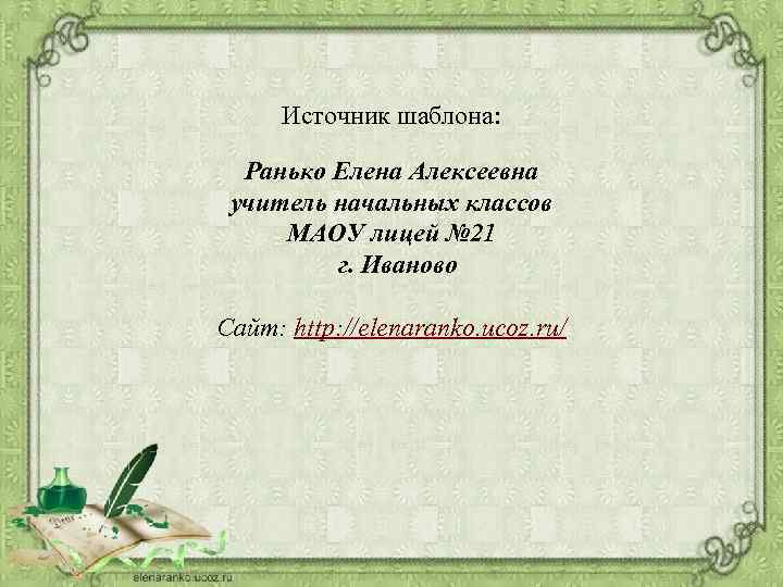 Источник шаблона: Ранько Елена Алексеевна учитель начальных классов МАОУ лицей № 21 г. Иваново