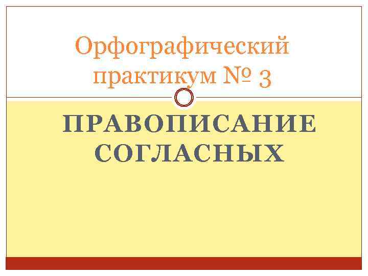 Орфографический практикум № 3 ПРАВОПИСАНИЕ СОГЛАСНЫХ 