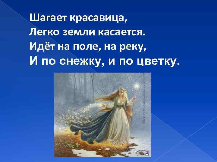 Шагает красавица, Легко земли касается. Идёт на поле, на реку, И по снежку, и