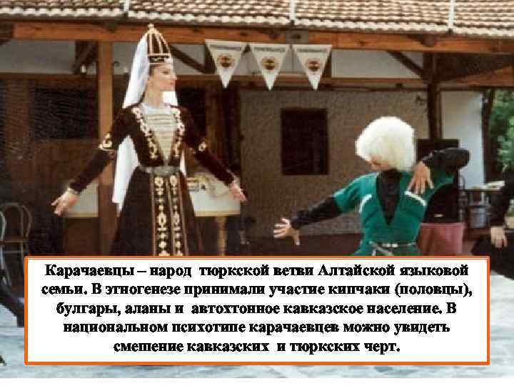 Карачаевцы – народ тюркской ветви Алтайской языковой семьи. В этногенезе принимали участие кипчаки (половцы),