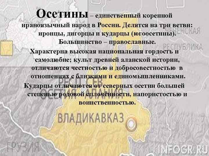Осетины – единственный коренной ираноязычный народ в России. Делятся на три ветви: иронцы, дигорцы
