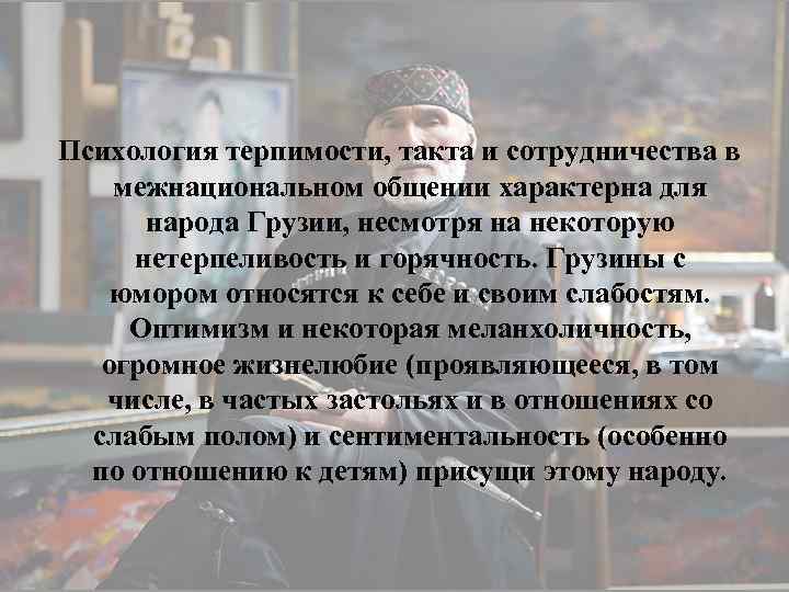 Психология терпимости, такта и сотрудничества в межнациональном общении характерна для народа Грузии, несмотря на