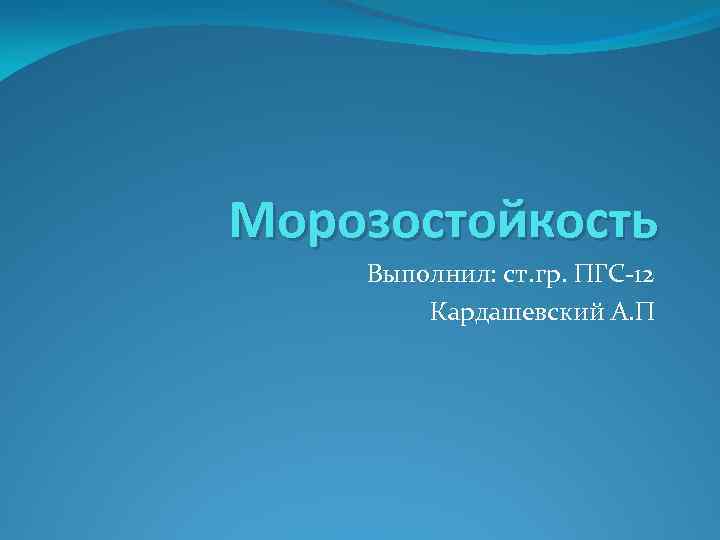 Морозостойкость Выполнил: ст. гр. ПГС-12 Кардашевский А. П 