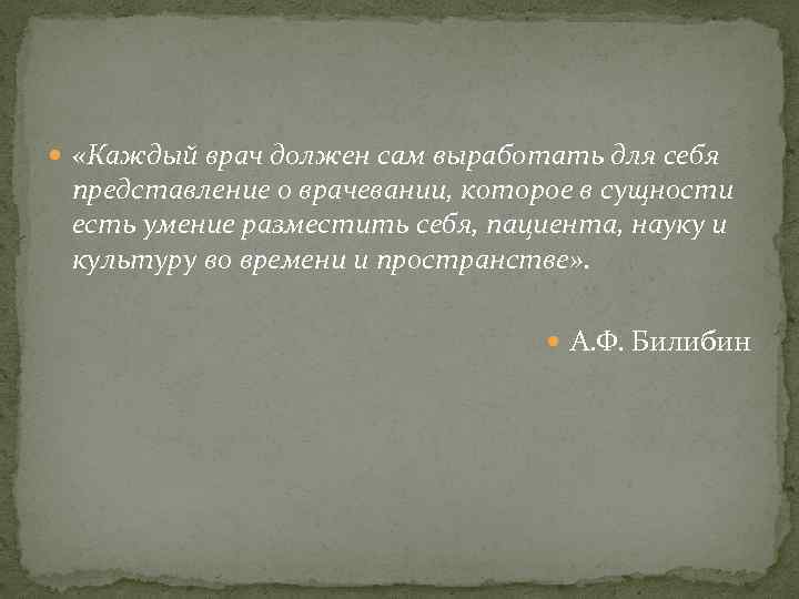  «Каждый врач должен сам выработать для себя представление о врачевании, которое в сущности