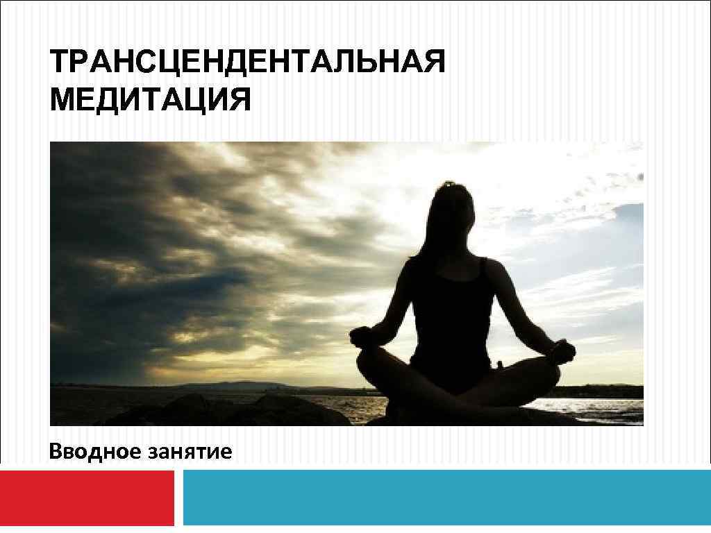 ТРАНСЦЕНДЕНТАЛЬНАЯ МЕДИТАЦИЯ Вводное занятие 