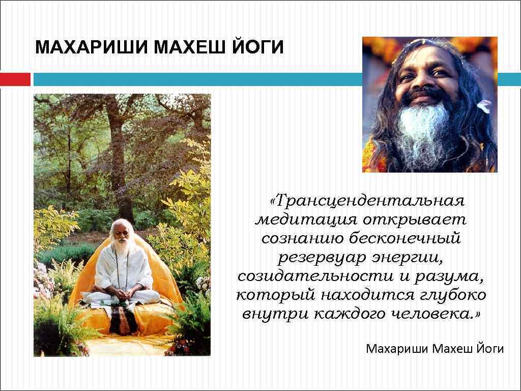 МАХАРИШИ МАХЕШ ЙОГИ «Трансцендентальная медитация открывает сознанию бесконечный резервуар энергии, созидательности и разума, который