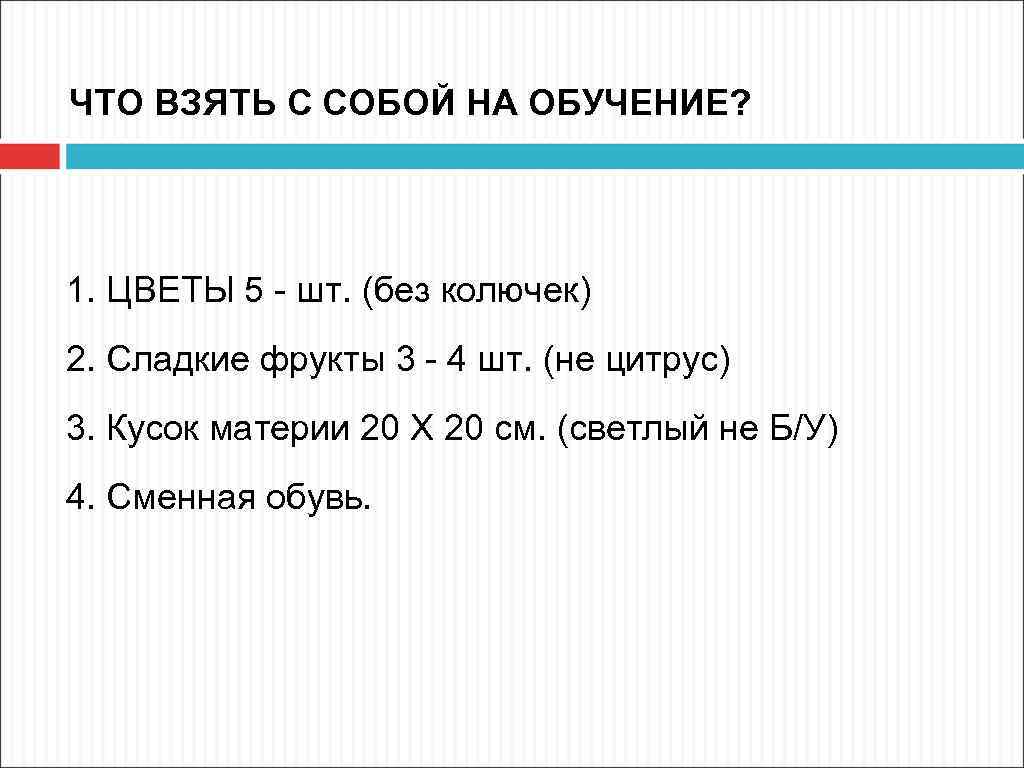 ЧТО ВЗЯТЬ С СОБОЙ НА ОБУЧЕНИЕ? 1. ЦВЕТЫ 5 шт. (без колючек) 2. Сладкие
