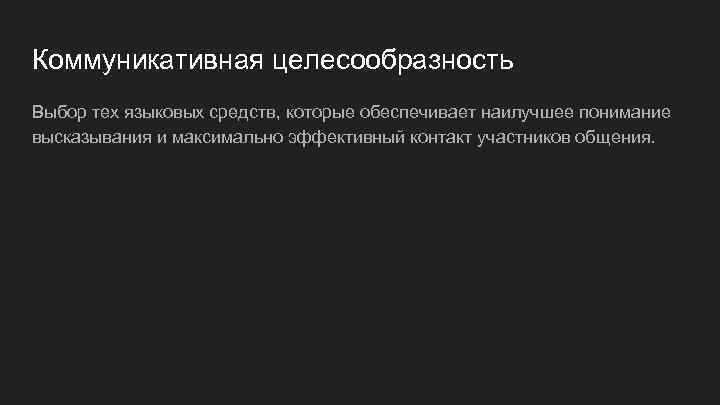 Коммуникативная целесообразность Выбор тех языковых средств, которые обеспечивает наилучшее понимание высказывания и максимально эффективный