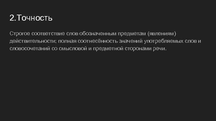 2. Точность Строгое соответствие слов обозначенным предметам (явлениям) действительности; полная соотнесённость значений употребляемых слов