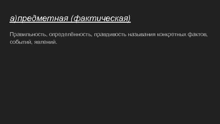 а)предметная (фактическая) Правильность, определённость, правдивость называния конкретных фактов, событий, явлений. 