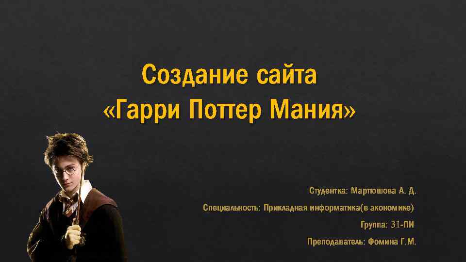 Создание сайта «Гарри Поттер Мания» Студентка: Мартюшова А. Д. Специальность: Прикладная информатика(в экономике) Группа: