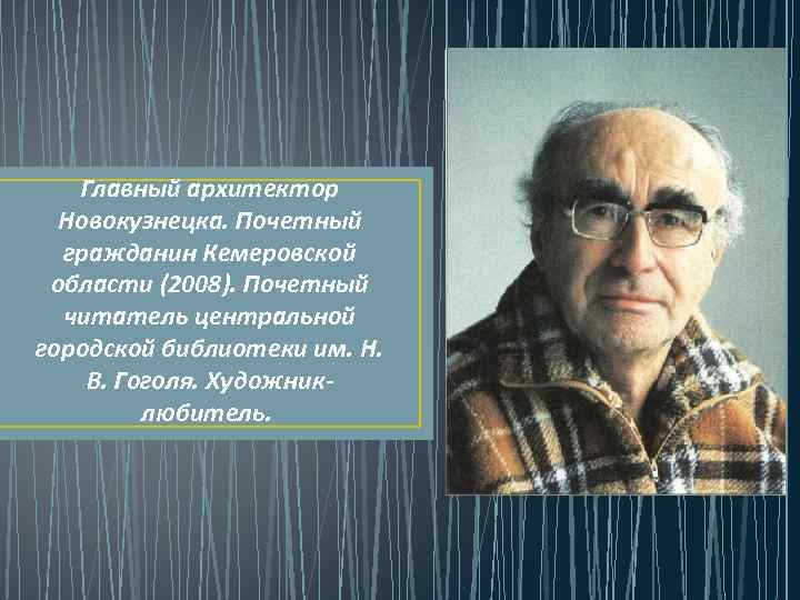 Главный архитектор Новокузнецка. Почетный гражданин Кемеровской области (2008). Почетный читатель центральной городской библиотеки им.