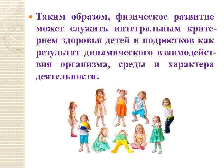  Таким образом, физическое развитие может служить интегральным критерием здоровья детей и подростков как