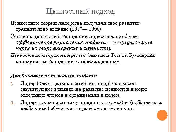 ЦЕННОСТНЫЙ ПОДХОД Ценностные теории лидерства получили свое развитие сравнительно недавно (1980— 1990). Согласно ценностной